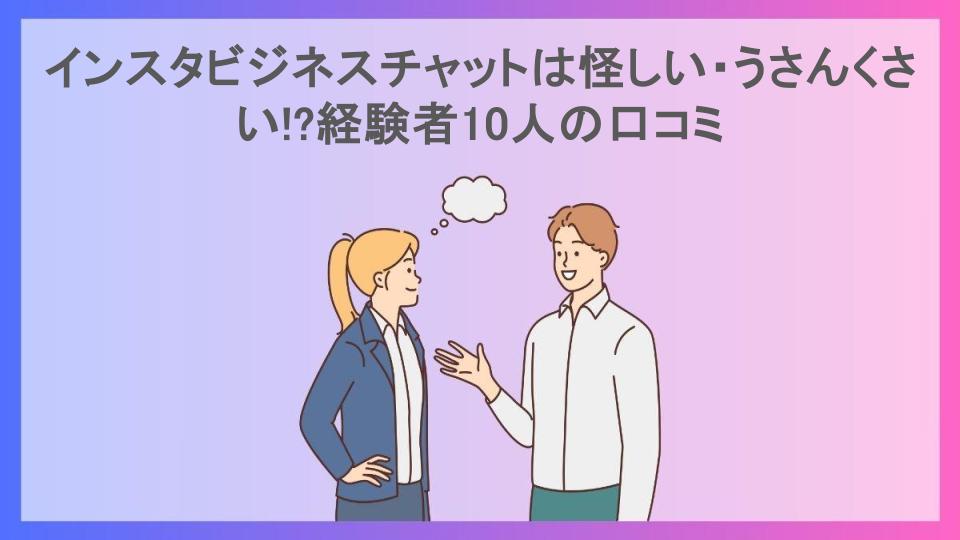 インスタビジネスチャットは怪しい・うさんくさい!?経験者10人の口コミ